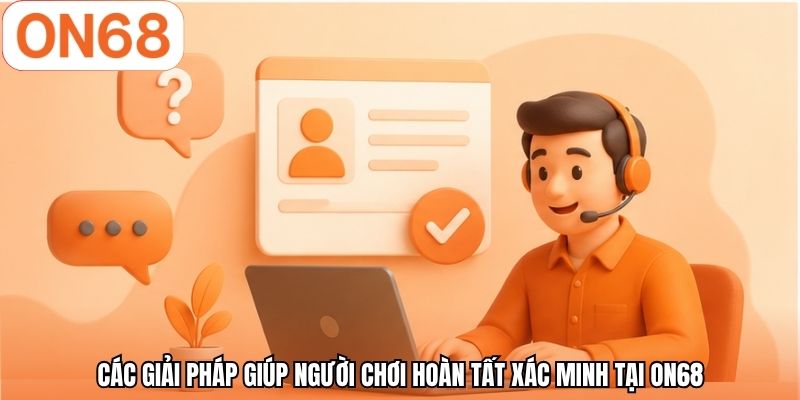 Các giải pháp giúp người chơi hoàn tất xác minh tại ON68