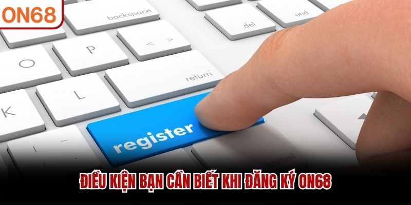 Điều kiện bạn cần biết khi đăng ký ON68