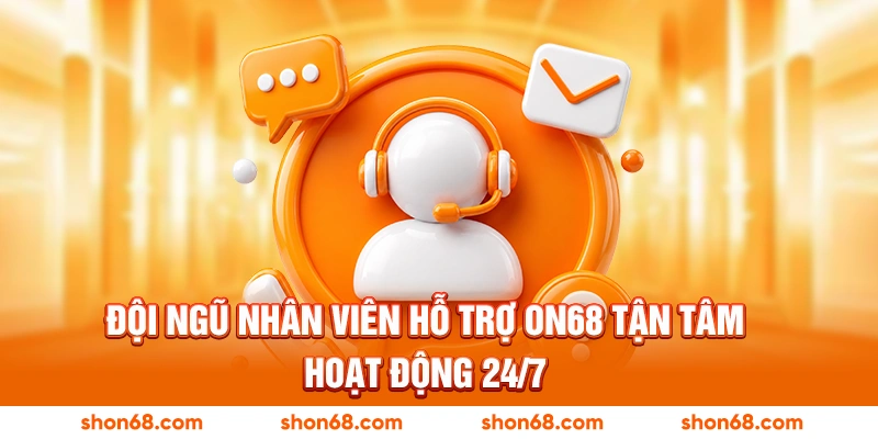 Đội ngũ nhân viên hỗ trợ ON68 tận tâm, hoạt động 24/7