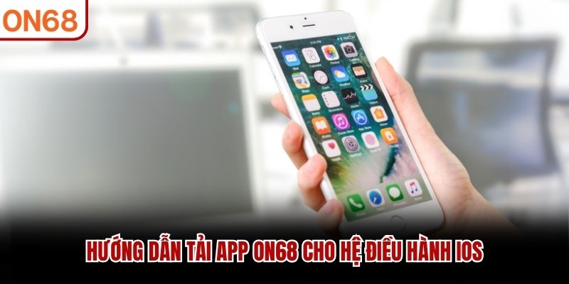 Hướng dẫn tải app ON68 cho hệ điều hành iOS