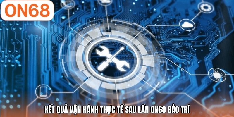 Kết quả vận hành thực tế sau lần ON68 bảo trì