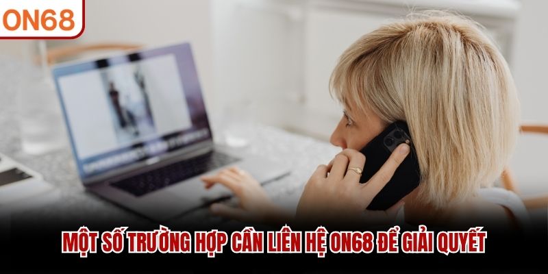 Một số trường hợp cần liên hệ ON68 để giải quyết
