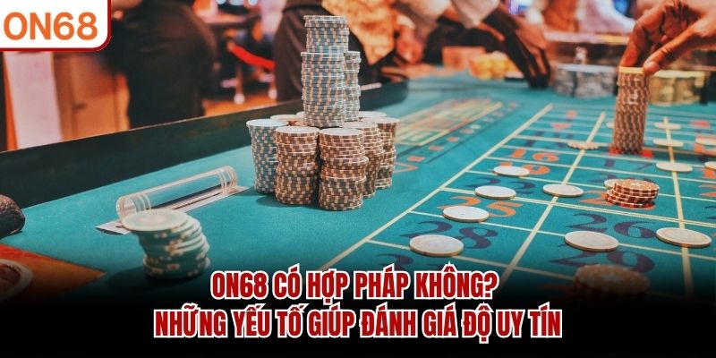 ON68 Có Hợp Pháp Không? Những Yếu Tố Giúp Đánh Giá Độ Uy Tín