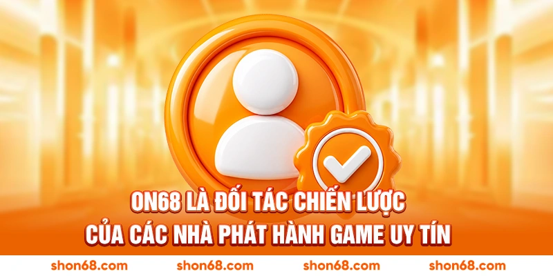 ON68 là đối tác chiến lược của các nhà phát hành game uy tín