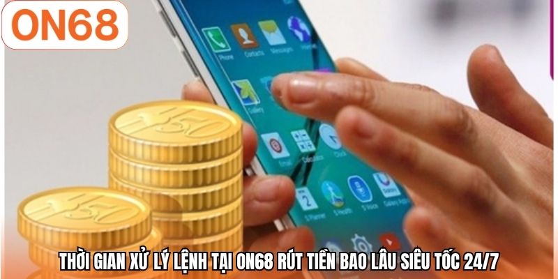 Thời gian xử lý lệnh tại ON68 rút tiền bao lâu siêu tốc 24/7