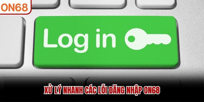 Xử lý nhanh các lỗi đăng nhập ON68