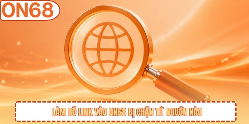 Làm rõ link vào ON68 bị chặn từ nguồn nào